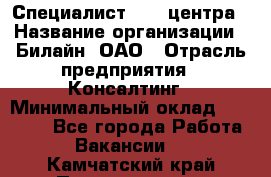 Специалист Call-центра › Название организации ­ Билайн, ОАО › Отрасль предприятия ­ Консалтинг › Минимальный оклад ­ 37 300 - Все города Работа » Вакансии   . Камчатский край,Петропавловск-Камчатский г.